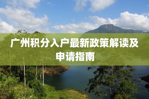 广州积分入户最新政策解读及申请指南
