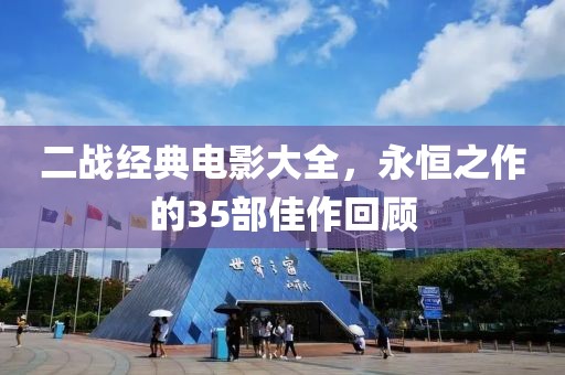 二战经典电影大全，永恒之作的35部佳作回顾