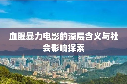 血腥暴力电影的深层含义与社会影响探索