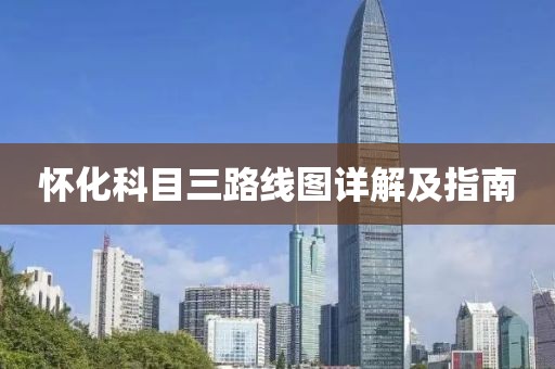 怀化科目三路线图详解及指南