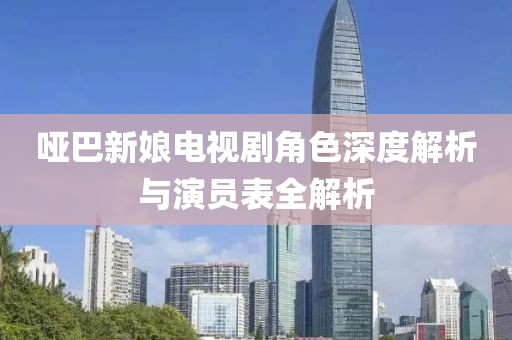 哑巴新娘电视剧角色深度解析与演员表全解析