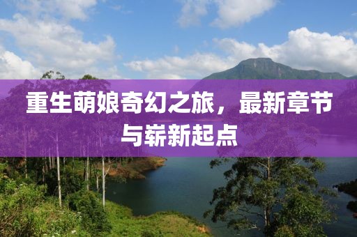 重生萌娘奇幻之旅，最新章节与崭新起点