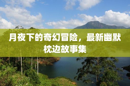 月夜下的奇幻冒险，最新幽默枕边故事集