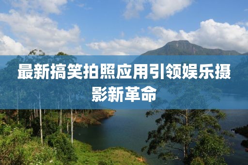 最新搞笑拍照应用引领娱乐摄影新革命