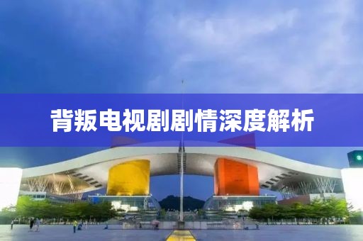 背叛电视剧剧情深度解析