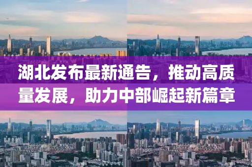 湖北发布最新通告，推动高质量发展，助力中部崛起新篇章
