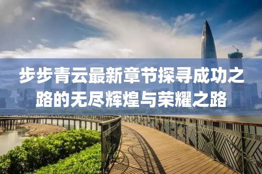 步步青云最新章节探寻成功之路的无尽辉煌与荣耀之路