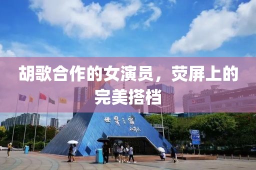 胡歌合作的女演员，荧屏上的完美搭档