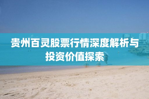 贵州百灵股票行情深度解析与投资价值探索