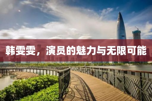 韩雯雯，演员的魅力与无限可能
