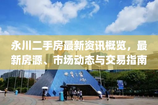 永川二手房最新资讯概览，最新房源、市场动态与交易指南