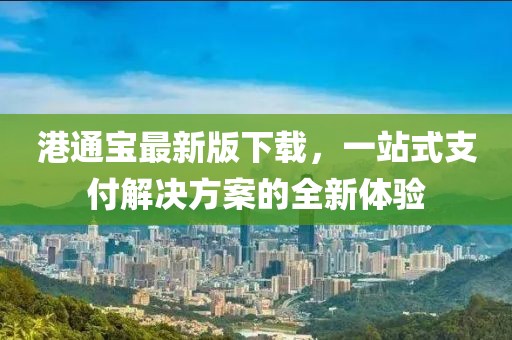 港通宝最新版下载，一站式支付解决方案的全新体验
