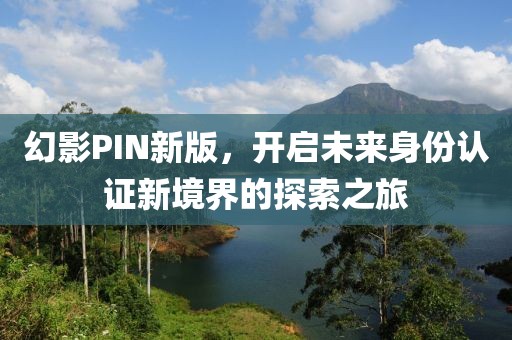 幻影PIN新版，开启未来身份认证新境界的探索之旅