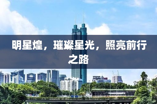 明星煌，璀璨星光，照亮前行之路