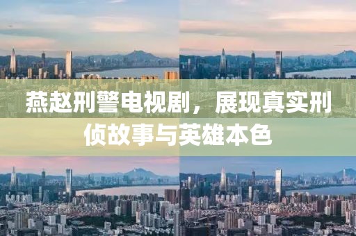 燕赵刑警电视剧，展现真实刑侦故事与英雄本色