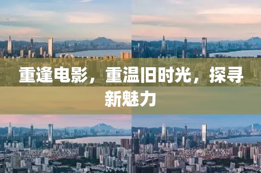 重逢电影，重温旧时光，探寻新魅力