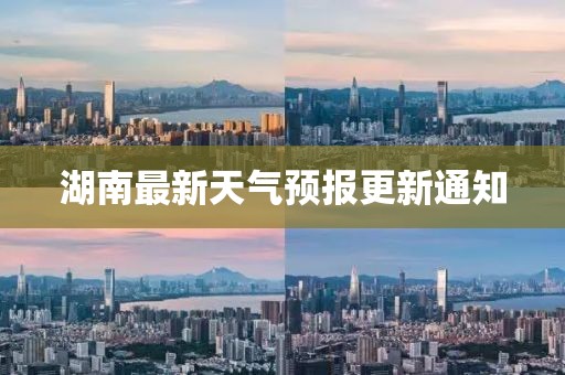 湖南最新天气预报更新通知