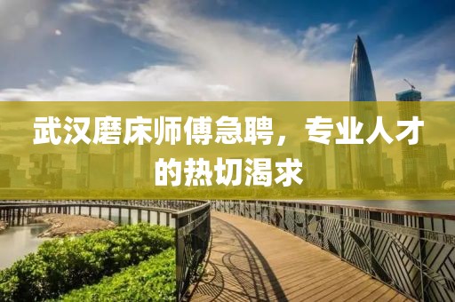 武汉磨床师傅急聘，专业人才的热切渴求