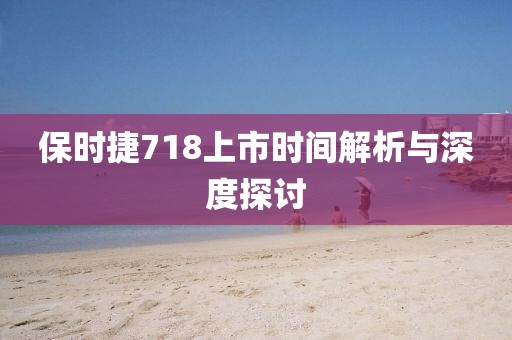 保时捷718上市时间解析与深度探讨