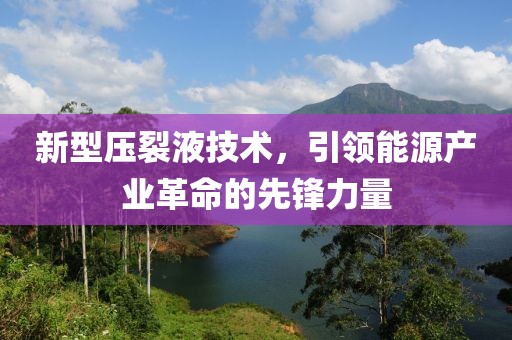 新型压裂液技术，引领能源产业革命的先锋力量