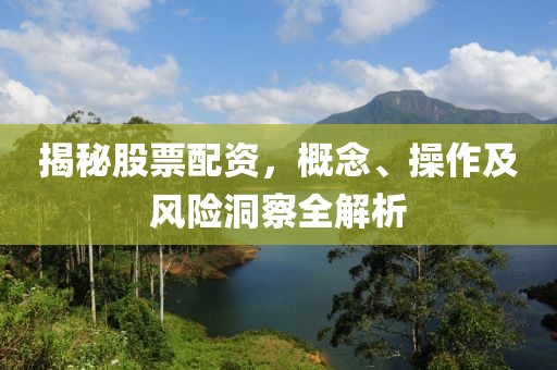 揭秘股票配资，概念、操作及风险洞察全解析
