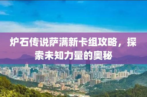 炉石传说萨满新卡组攻略，探索未知力量的奥秘