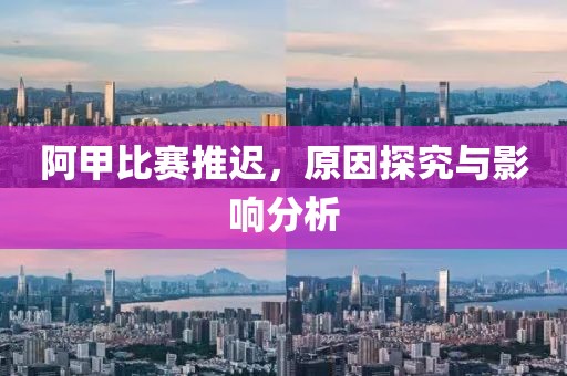 阿甲比赛推迟，原因探究与影响分析