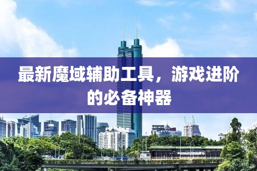 最新魔域辅助工具，游戏进阶的必备神器