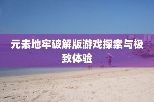 元素地牢破解版游戏探索与极致体验