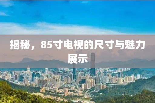 揭秘，85寸电视的尺寸与魅力展示