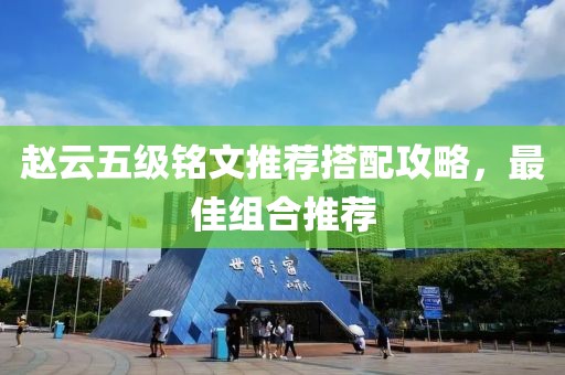赵云五级铭文推荐搭配攻略，最佳组合推荐