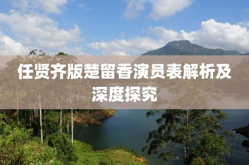 任贤齐版楚留香演员表解析及深度探究