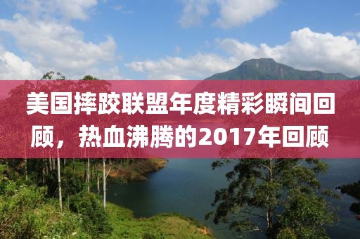 美国摔跤联盟年度精彩瞬间回顾，热血沸腾的2017年回顾