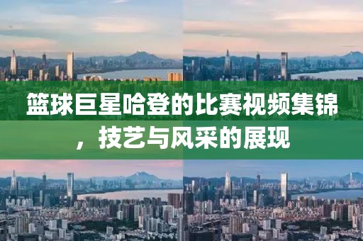 篮球巨星哈登的比赛视频集锦，技艺与风采的展现