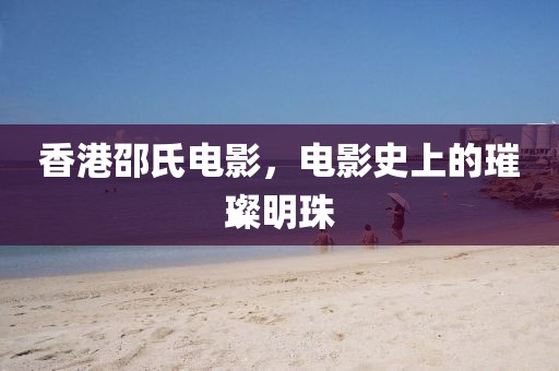 香港邵氏电影，电影史上的璀璨明珠