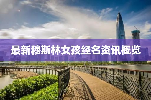 最新穆斯林女孩经名资讯概览