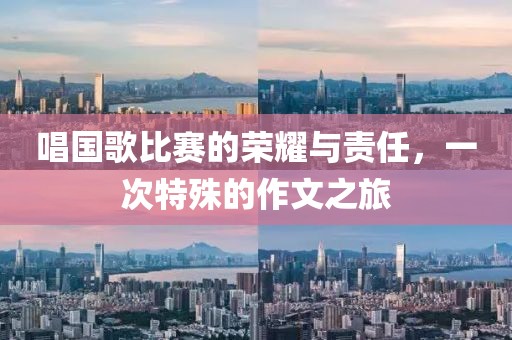 唱国歌比赛的荣耀与责任，一次特殊的作文之旅