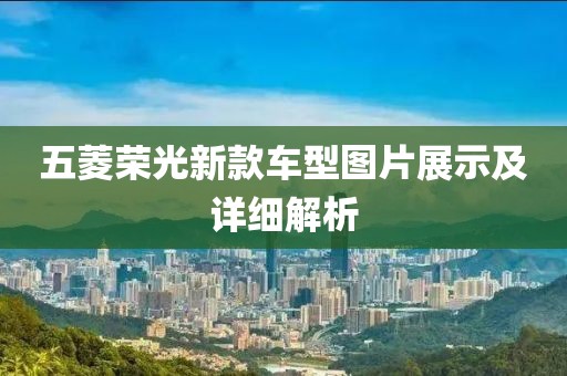 五菱荣光新款车型图片展示及详细解析