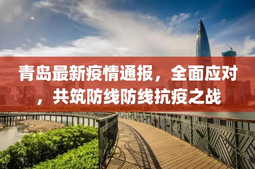 青岛最新疫情通报，全面应对，共筑防线防线抗疫之战