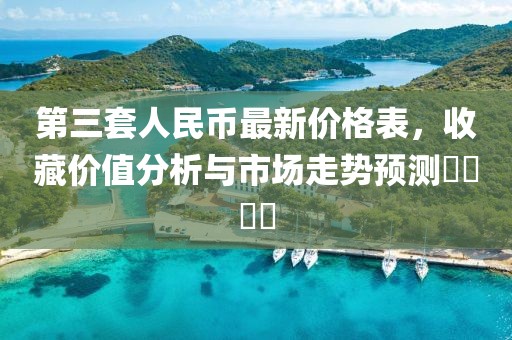 第三套人民币最新价格表，收藏价值分析与市场走势预测​​​​