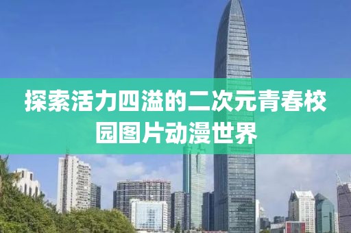 探索活力四溢的二次元青春校园图片动漫世界