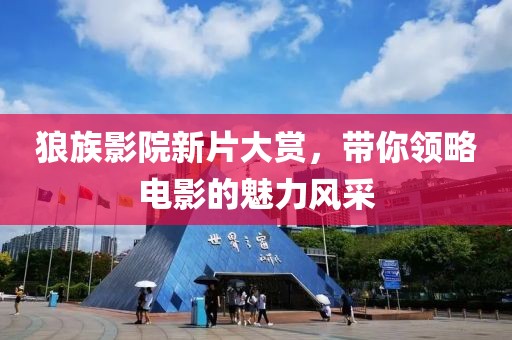 狼族影院新片大赏，带你领略电影的魅力风采