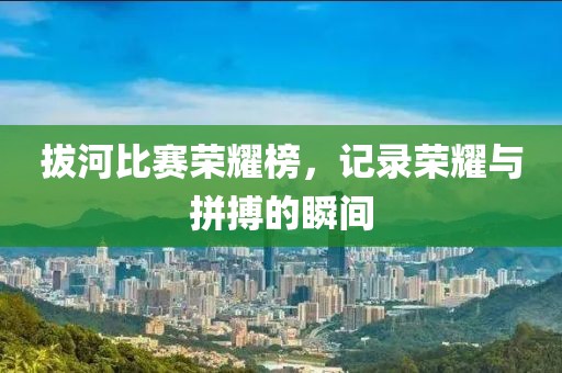 拔河比赛荣耀榜，记录荣耀与拼搏的瞬间