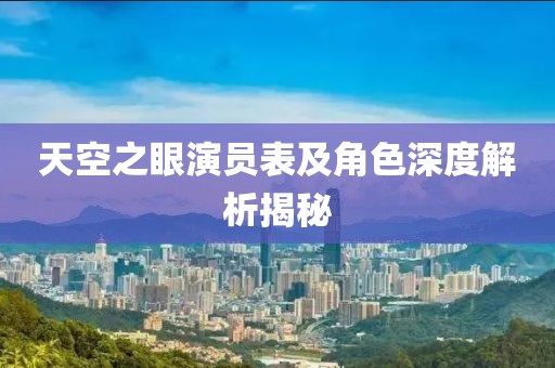 天空之眼演员表及角色深度解析揭秘