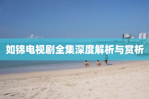 如锦电视剧全集深度解析与赏析