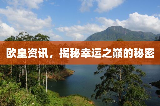 欧皇资讯，揭秘幸运之巅的秘密