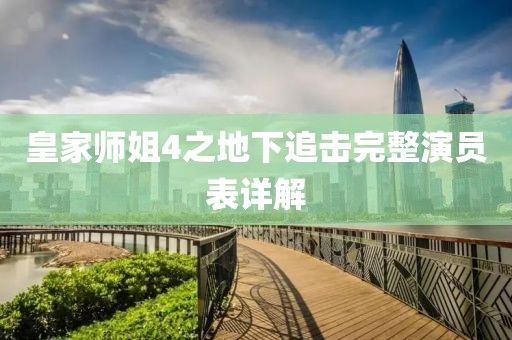 皇家师姐4之地下追击完整演员表详解