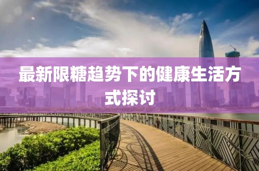 最新限糖趋势下的健康生活方式探讨