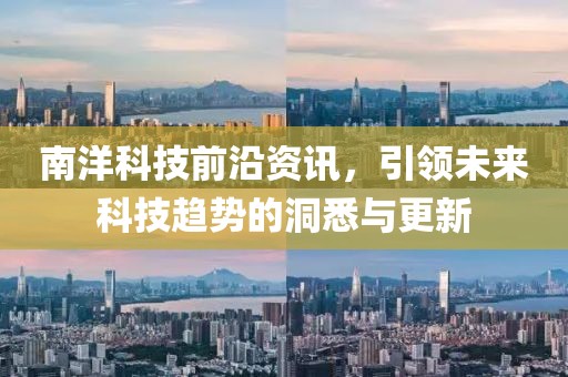 南洋科技前沿资讯，引领未来科技趋势的洞悉与更新