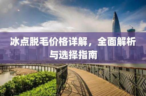 冰点脱毛价格详解，全面解析与选择指南